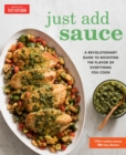 Image for Just add sauce: a revolutionary guide to boosting the flavor of everything you cook.