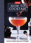 Image for How to cocktail: recipes and techniques for building the best drinks