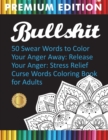 Image for Bullshit : 50 Swear Words to Color Your Anger Away: Release Your Anger: Stress Relief Curse Words Coloring Book for Adults