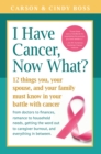 Image for I have cancer, now what?  : 12 things you, your spouse, and your family must know in your battle with cancer from doctors to finances, romance to household needs, getting the word out to caregiver bu