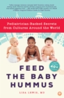 Image for Feed the baby hummus  : pediatrician-backed secrets from cultures around the world