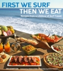 Image for First we surf, then we eat: recipes from a lifetime of surf travel
