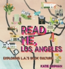 Image for Read Me, Los Angeles : Exploring L.A.&#39;s Book Culture