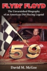 Image for Flyin&#39; Floyd - The Unvarnished Biography of an American Dirt Racing Legend