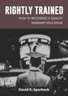 Image for Rightly Trained : How to Recognize a Quality Seminary Education