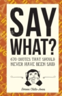 Image for Say what?  : 700 quotes that should never have been said