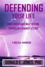 Image for Defending Your Life How Christians May Defend Themselves Against Attack A Biblical Handbook
