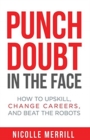 Image for Punch Doubt in the Face : How to Upskill, Change Careers, and Beat the Robots