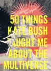 Image for 50 Things Kate Bush Taught Me About the Multiverse