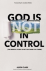 Image for God Is (Not) in Control: The Whole Story Is Better Than You Think