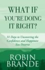 Image for What If You&#39;re Doing It Right? : 31 Days To Uncovering the Confidence and Happiness You Deserve