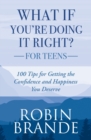Image for What If You&#39;re Doing It Right? For Teens : 100 Tips for Getting the Confidence and Happiness You Deserve