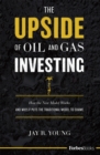 Image for The Upside Of Oil And Gas Investing : How The New Model Works And Why It Puts The Traditional Model To Shame