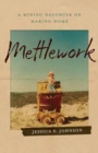 Image for Mettlework : A Mining Daughter on Making Home