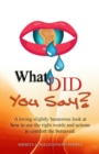Image for What Did You Say? : A loving slightly humorous look at how to use the right words and actions to comfort the bereaved.