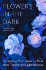 Image for Flowers in the Dark : Reclaiming Your Power to Heal from Trauma with Mindfulness