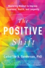 Image for The positive shift: mastering mindset to improve happiness, health, and longevity