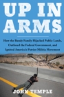 Image for Up in Arms : How the Bundy Family Hijacked Public Lands, Outfoxed the Federal Government, and Ignited America&#39;s Patriot Militia Movement