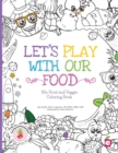Image for Let&#39;s Play with Our Food : My Fruit and Veggie Coloring Book