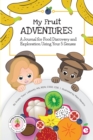 Image for My Fruit Adventures : A Journal for Food Discovery and Exploration Using Your 5 Senses