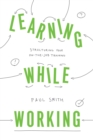 Image for Learning While Working: Structuring Your On-the-Job Training