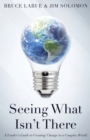 Image for Seeing What Isn&#39;t There : A Leader&#39;s Guide To Creating Change In A Complex World