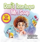 Image for Don&#39;t lose hope Mr. Soap : Rhyming story to encourage healthy habits / personal hygiene