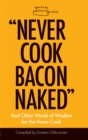 Image for &quot;Never Cook Bacon Naked&quot; : And Other Words of Wisdom for the Home Cook