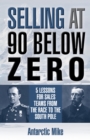 Image for Selling At 90 Below Zero: 5 Lessons for Sales Teams from the Race to the South Pole