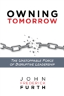 Image for Owning Tomorrow: The Unstoppable Force of Disruptive Leadership