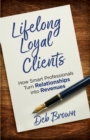 Image for Lifelong Loyal Clients: How Smart Professionals Turn Relationships into Revenues