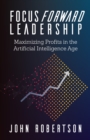 Image for Focus Forward Leadership: Maximizing Profits in the Artificial Intelligence Age