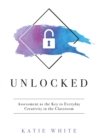 Image for Unlocked : Assessment as the Key to Everyday Creativity in the Classroom (Teaching and Measuring Creativity and Creative Skills)