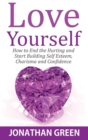 Image for Love Yourself : How to End the Hurting and Start Building Self Esteem, Charisma and Confidence