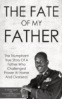 Image for The Fate Of My Father : The Triumphant True Story Of A Father Who Challenged Power At Home And Overseas