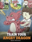 Image for Train Your Angry Dragon : Teach Your Dragon To Be Patient. A Cute Children Story To Teach Kids About Emotions and Anger Management.