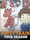 Image for Potty Train Your Dragon : How to Potty Train Your Dragon Who Is Scared to Poop. A Cute Children Story on How to Make Potty Training Fun and Easy.