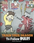 Image for Train Your Dragon To Follow Rules : Teach Your Dragon To NOT Get Away With Rules. A Cute Children Story To Teach Kids To Understand The Importance of Following Rules.