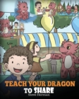 Image for Teach Your Dragon To Share : A Dragon Book To Teach Kids How To Share. A Cute Story To Help Children Understand Sharing and Teamwork.