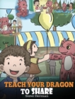 Image for Teach Your Dragon To Share : A Dragon Book To Teach Kids How To Share. A Cute Story To Help Children Understand Sharing and Teamwork.