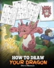 Image for How to Draw Your Dragon : Learn How to Draw Cute Dragons with Different Emotions. A Fun and Easy Step by Step Guide To Draw Dragons for Kids.