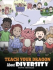Image for Teach Your Dragon About Diversity : Train Your Dragon To Respect Diversity. A Cute Children Story To Teach Kids About Diversity and Differences.