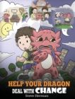 Image for Help Your Dragon Deal With Change : Train Your Dragon To Handle Transitions. A Cute Children Story to Teach Kids How To Adapt To Change In Life.