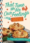 Image for That time we ate our feelings  : 150 recipes for comfort food from the heart