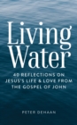 Image for Living Water: 40 Reflections on Jesus&#39;s Life and Love from the Gospel of John