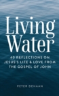 Image for Living Water : 40 Reflections on Jesus&#39;s Life and Love from the Gospel of John