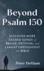 Image for Beyond Psalm 150: Discover More Sacred Songs of Praise, Petition, and Lament throughout the Bible