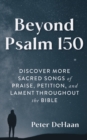 Image for Beyond Psalm 150 : Discover More Sacred Songs of Praise, Petition, and Lament throughout the Bible