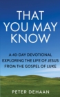 Image for That You May Know: A 40-Day Devotional Exploring the Life of Jesus from the Gospel of Luke