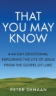 Image for That You May Know : A 40-Day Devotional Exploring the Life of Jesus from the Gospel of Luke